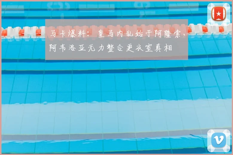 马卡爆料:皇马内乱始于阿隆索,阿韦洛亚无力整合更衣室真相