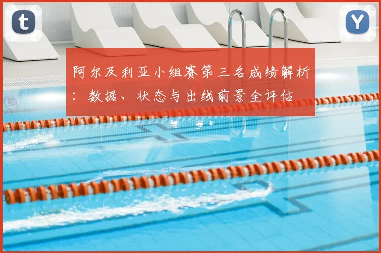 阿尔及利亚小组赛第三名成绩解析：数据、状态与出线前景全评估