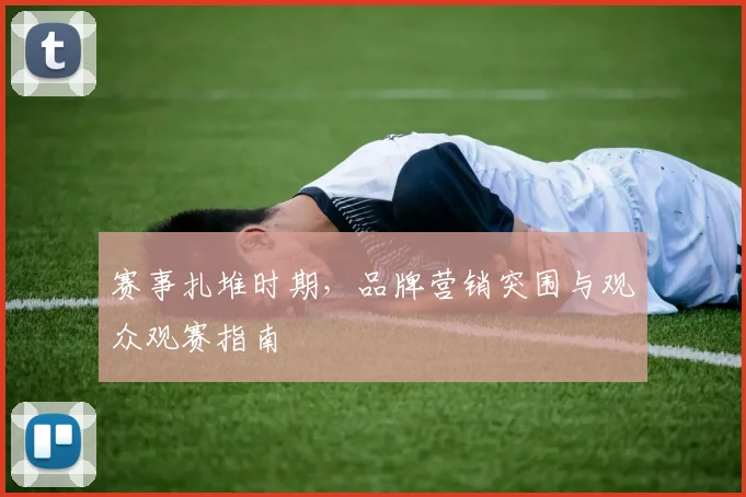 赛事扎堆时期，品牌营销突围与观众观赛指南