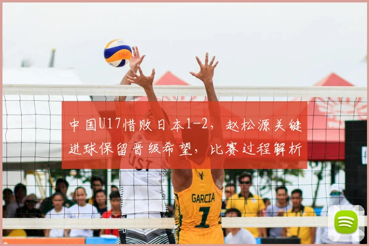 中国U17惜败日本1-2，赵松源关键进球保留晋级希望，比赛过程解析